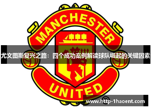 尤文图斯复兴之路：四个成功案例解读球队崛起的关键因素