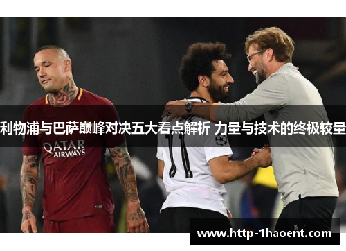 利物浦与巴萨巅峰对决五大看点解析 力量与技术的终极较量