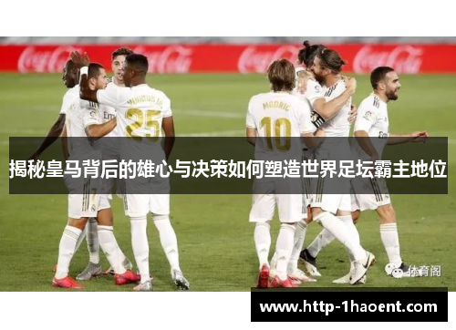 揭秘皇马背后的雄心与决策如何塑造世界足坛霸主地位