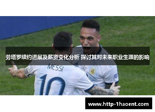 劳塔罗续约进展及薪资变化分析 探讨其对未来职业生涯的影响