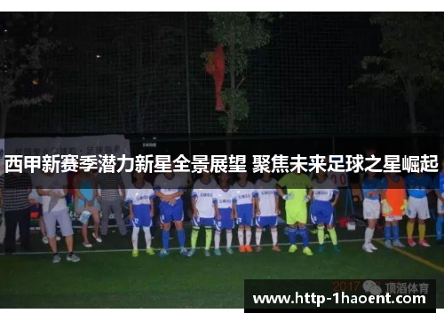 西甲新赛季潜力新星全景展望 聚焦未来足球之星崛起