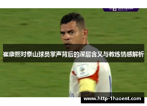 崔康熙对泰山球员掌声背后的深层含义与教练情感解析