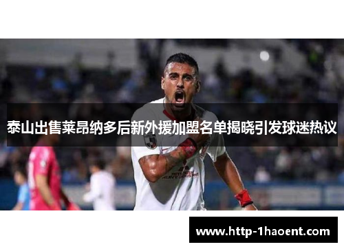 泰山出售莱昂纳多后新外援加盟名单揭晓引发球迷热议