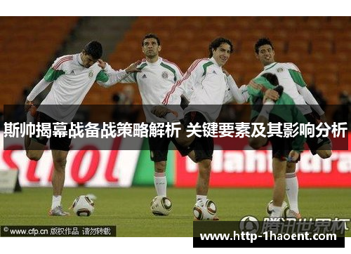 斯帅揭幕战备战策略解析 关键要素及其影响分析