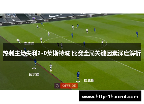 热刺主场失利2-0莱斯特城 比赛全局关键因素深度解析