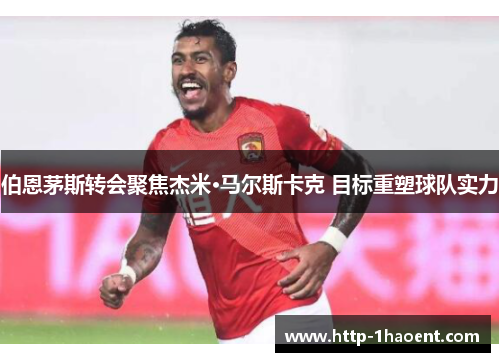 伯恩茅斯转会聚焦杰米·马尔斯卡克 目标重塑球队实力