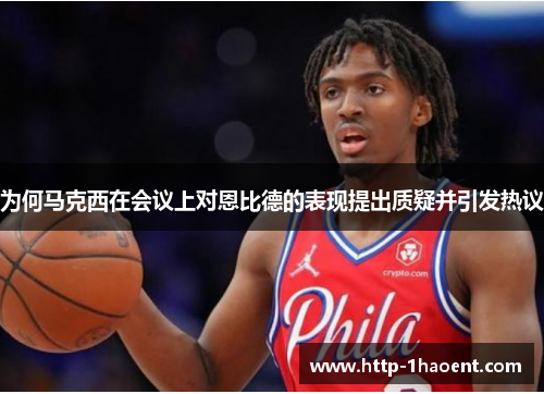 为何马克西在会议上对恩比德的表现提出质疑并引发热议