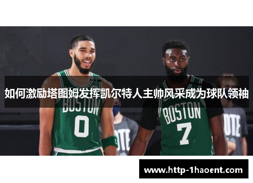 如何激励塔图姆发挥凯尔特人主帅风采成为球队领袖