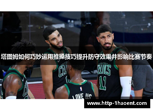 塔图姆如何巧妙运用推搡技巧提升防守效果并影响比赛节奏