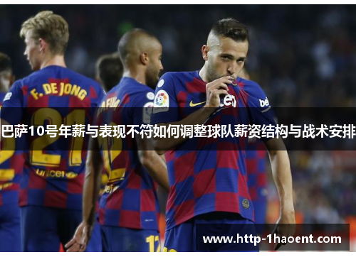 巴萨10号年薪与表现不符如何调整球队薪资结构与战术安排