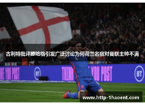 古利特批评滕哈格引发广泛讨论为何荷兰名宿对曼联主帅不满