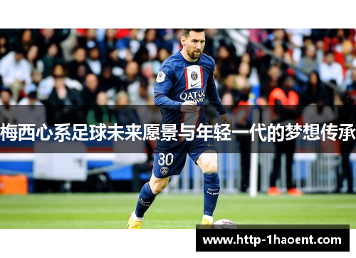 梅西心系足球未来愿景与年轻一代的梦想传承