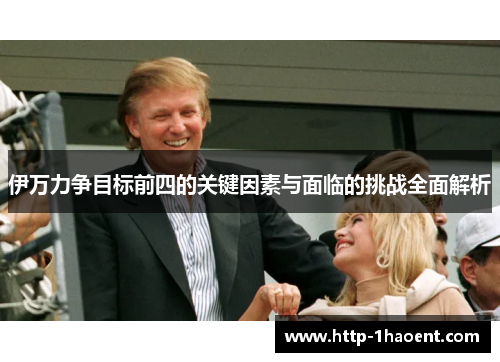 伊万力争目标前四的关键因素与面临的挑战全面解析