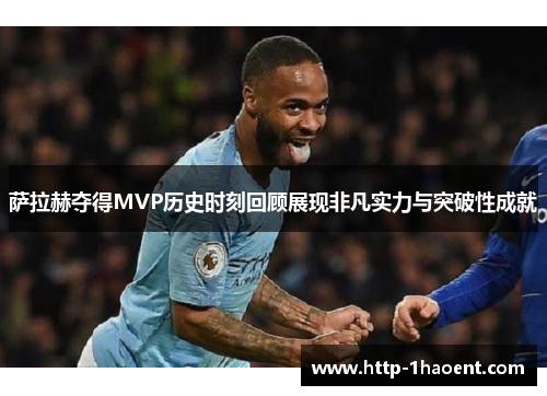 萨拉赫夺得MVP历史时刻回顾展现非凡实力与突破性成就