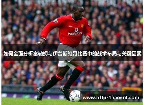 如何全面分析富勒姆与伊普斯维奇比赛中的战术布局与关键因素