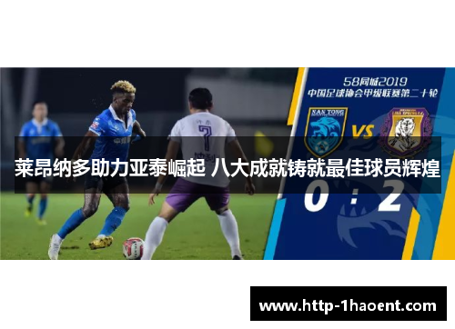 莱昂纳多助力亚泰崛起 八大成就铸就最佳球员辉煌