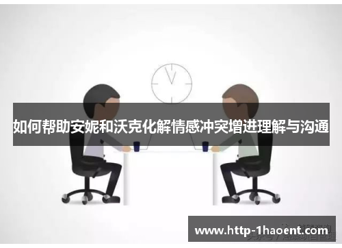 如何帮助安妮和沃克化解情感冲突增进理解与沟通