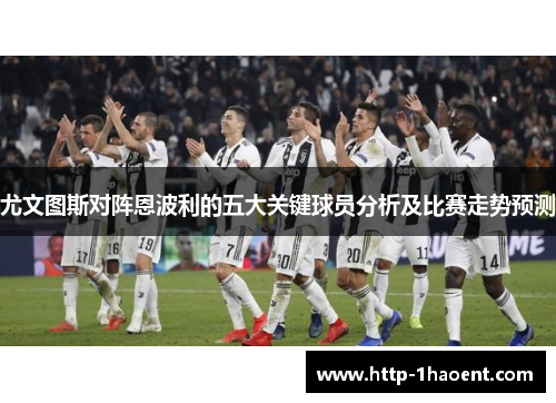 尤文图斯对阵恩波利的五大关键球员分析及比赛走势预测