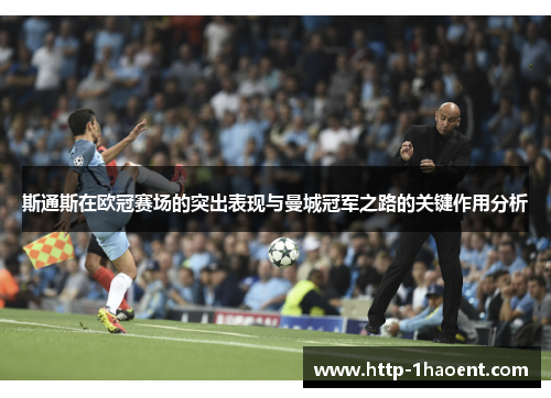 斯通斯在欧冠赛场的突出表现与曼城冠军之路的关键作用分析