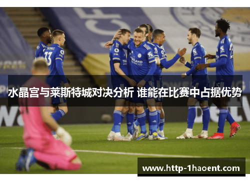 水晶宫与莱斯特城对决分析 谁能在比赛中占据优势