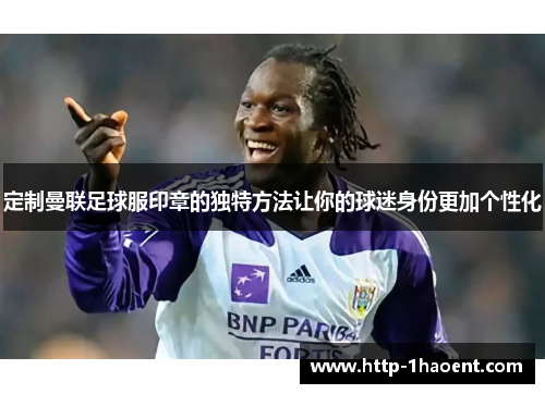 定制曼联足球服印章的独特方法让你的球迷身份更加个性化