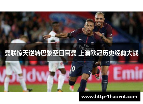 曼联惊天逆转巴黎圣日耳曼 上演欧冠历史经典大战