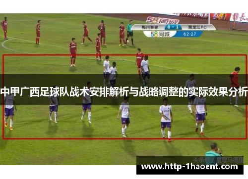 中甲广西足球队战术安排解析与战略调整的实际效果分析