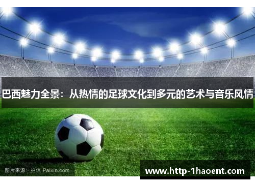 巴西魅力全景：从热情的足球文化到多元的艺术与音乐风情