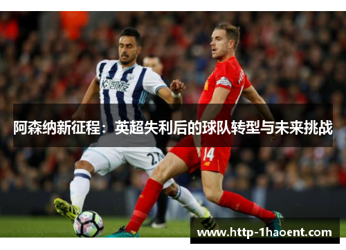 阿森纳新征程：英超失利后的球队转型与未来挑战