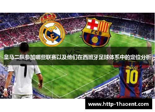 皇马二队参加哪些联赛以及他们在西班牙足球体系中的定位分析