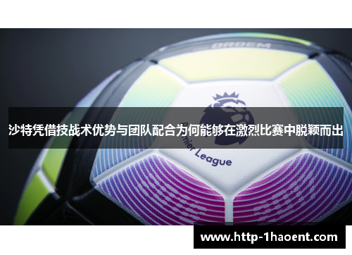 沙特凭借技战术优势与团队配合为何能够在激烈比赛中脱颖而出