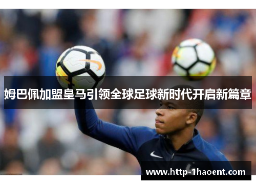 姆巴佩加盟皇马引领全球足球新时代开启新篇章