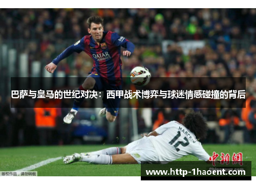 巴萨与皇马的世纪对决：西甲战术博弈与球迷情感碰撞的背后