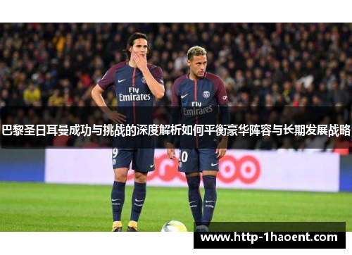巴黎圣日耳曼成功与挑战的深度解析如何平衡豪华阵容与长期发展战略