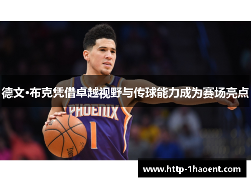 德文·布克凭借卓越视野与传球能力成为赛场亮点