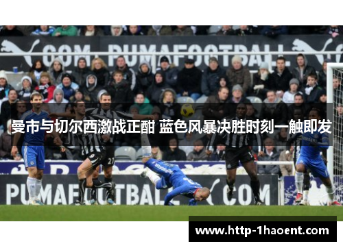 曼市与切尔西激战正酣 蓝色风暴决胜时刻一触即发