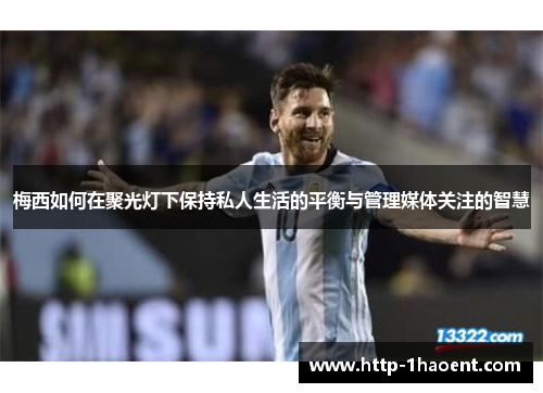 梅西如何在聚光灯下保持私人生活的平衡与管理媒体关注的智慧