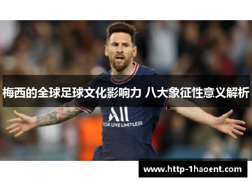 梅西的全球足球文化影响力 八大象征性意义解析
