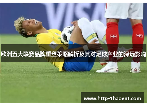 欧洲五大联赛品牌重塑策略解析及其对足球产业的深远影响
