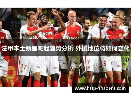 法甲本土新星崛起趋势分析 外援地位将如何变化