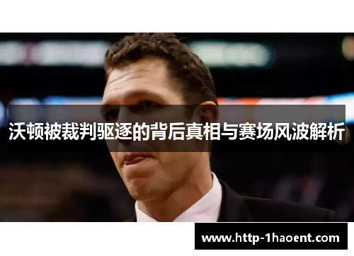 沃顿被裁判驱逐的背后真相与赛场风波解析