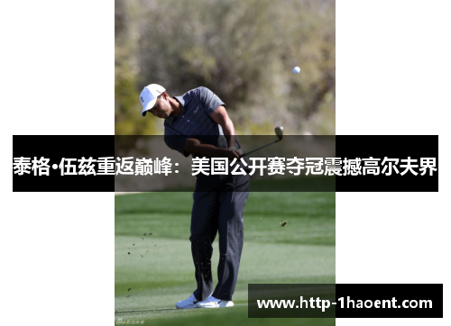 泰格·伍兹重返巅峰：美国公开赛夺冠震撼高尔夫界