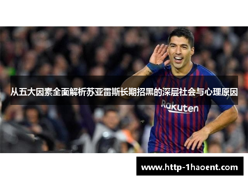 从五大因素全面解析苏亚雷斯长期招黑的深层社会与心理原因