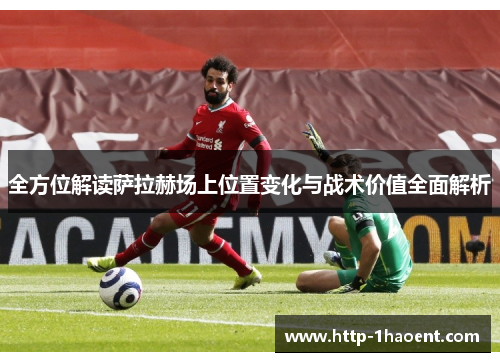 全方位解读萨拉赫场上位置变化与战术价值全面解析