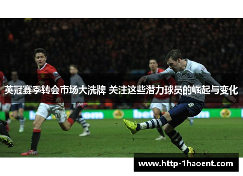 英冠赛季转会市场大洗牌 关注这些潜力球员的崛起与变化 英冠赛季转会市场大洗牌 关注这些潜力球员的崛起与变化