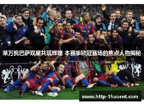 莱万携巴萨双星共筑辉煌 本赛季欧冠赛场的焦点人物揭秘