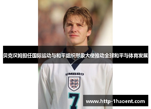 贝克汉姆担任国际运动与和平组织形象大使推动全球和平与体育发展 贝克汉姆担任国际运动与和平组织形象大使推动全球和平与体育发展