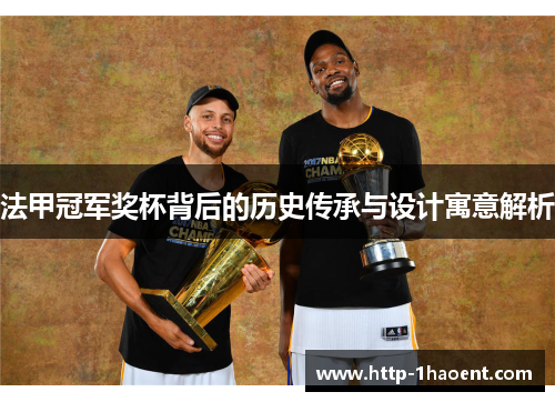 法甲冠军奖杯背后的历史传承与设计寓意解析 法甲冠军奖杯背后的历史传承与设计寓意解析