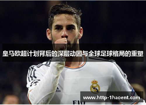 皇马欧超计划背后的深层动因与全球足球格局的重塑