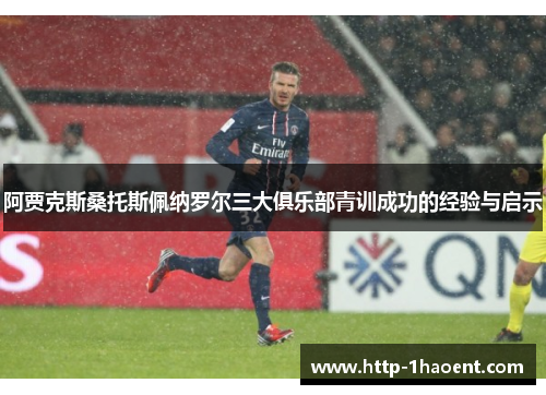 阿贾克斯桑托斯佩纳罗尔三大俱乐部青训成功的经验与启示